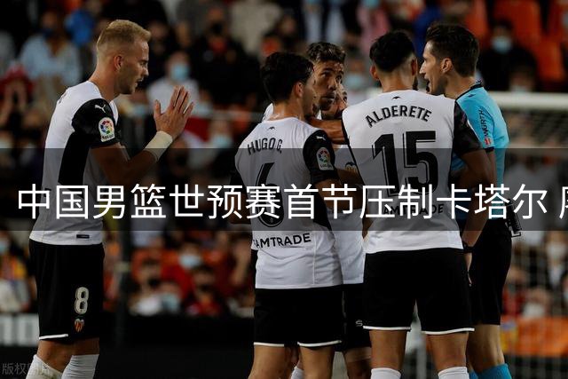 中国男篮世预赛首节压制卡塔尔 廖三宁领衔多点开花