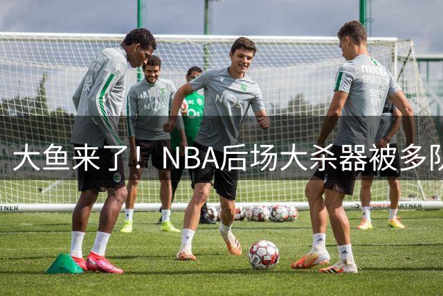 大鱼来了！NBA后场大杀器被多队疯抢，广东男篮成最大潜在下家！