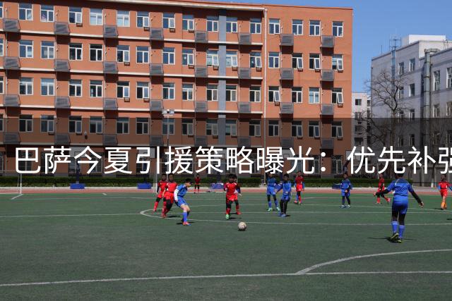 巴萨今夏引援策略曝光：优先补强锋线 五中卫阵容暂不调整