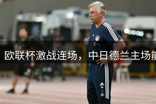 欧联杯激战连场，中日德兰主场能否逆转晋级？