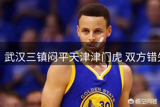 武汉三镇闷平天津津门虎 双方错失破门良机