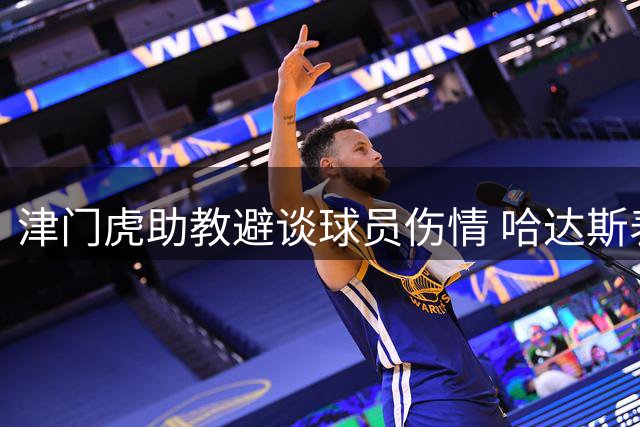 津门虎助教避谈球员伤情 哈达斯表态全力争胜