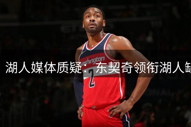 湖人媒体质疑：东契奇领衔湖人缺席揭幕战引争议