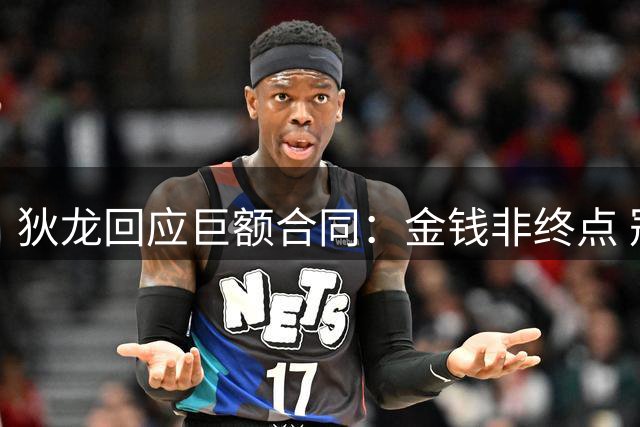狄龙回应巨额合同：金钱非终点 冠军才是终极追求