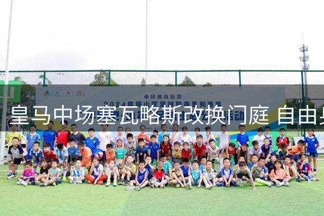 皇马中场塞瓦略斯改换门庭 自由身引多家豪门关注