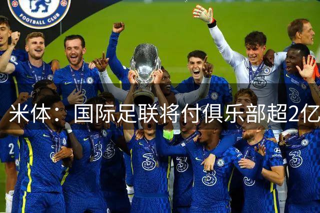 米体：国际足联将付俱乐部超2亿欧补偿金，意甲收到1280万欧