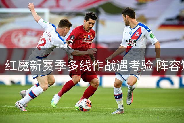 红魔新赛季多线作战遇考验 阵容短板恐成致命伤