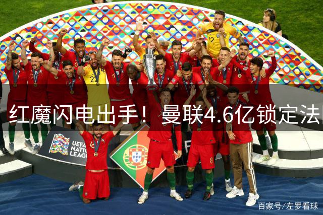 红魔闪电出手！曼联4.6亿锁定法国铁腰 枪手引援计划遭截胡