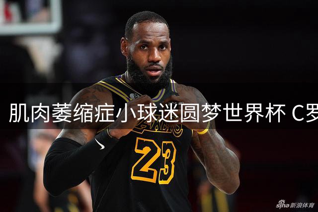 肌肉萎缩症小球迷圆梦世界杯 C罗暖心签名足球点燃希望