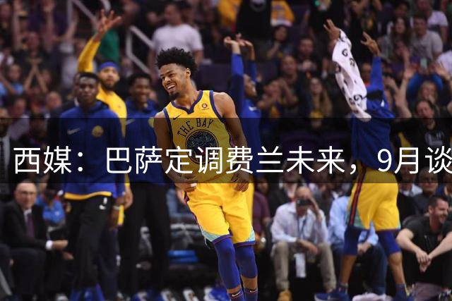 西媒：巴萨定调费兰未来，9月谈判若离队需球员主动提