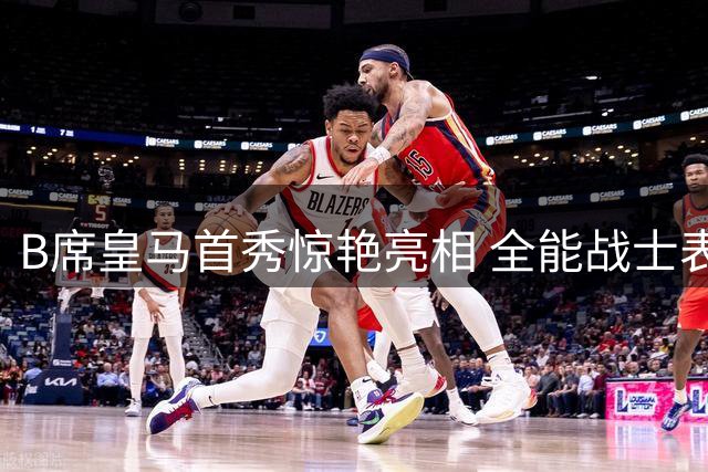 B席皇马首秀惊艳亮相 全能战士表态愿为球队奉献一切