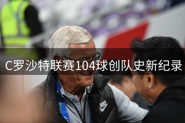 C罗沙特联赛104球创队史新纪录 助利雅得胜利取胜