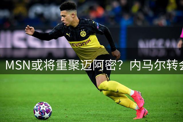 MSN或将重聚迈阿密？内马尔转会传闻引热议